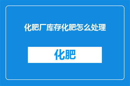 化肥厂库存化肥怎么处理(化肥厂库存化肥如何处理？)