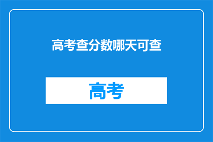 高考查分数哪天可查(高考分数何时揭晓？)