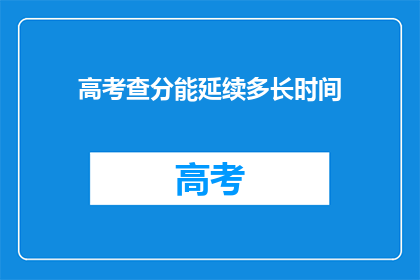高考查分能延续多长时间(高考查分期限是多久？)