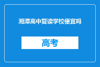 湘潭高中复读学校便宜吗(湘潭高中复读学校价格亲民吗？)
