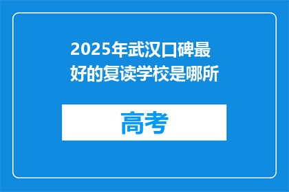 2025年武汉口碑最好的复读学校是哪所(2025年武汉口碑最佳的复读学校是？)