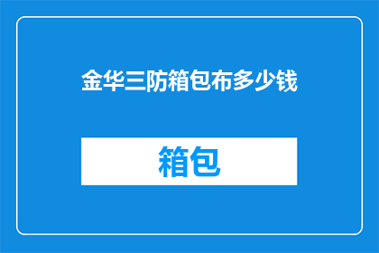 金华三防箱包布多少钱(金华三防箱包布价格是多少？)