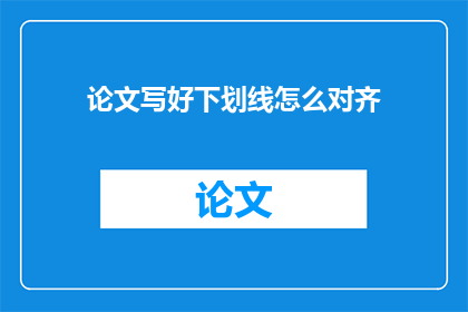 论文写好下划线怎么对齐(如何确保论文中下划线的对齐方式符合学术规范？)