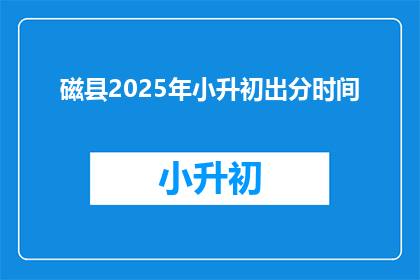 磁县2025年小升初出分时间(2025年磁县小升初成绩何时公布？)