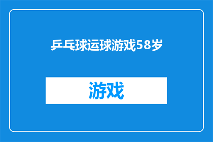 乒乓球运球游戏58岁(58岁儿童能否享受乒乓球运球游戏的乐趣？)