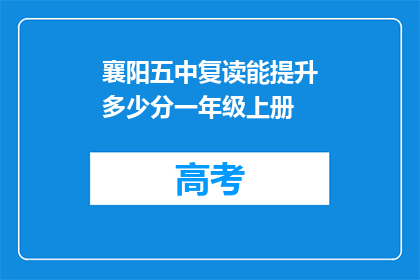 襄阳五中复读能提升多少分一年级上册(襄阳五中复读一年能提高多少分？一年级上册成绩如何？)
