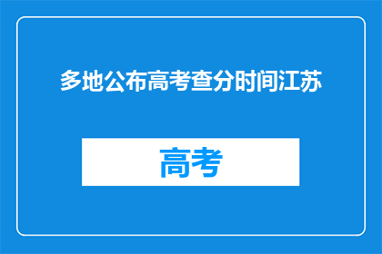 多地公布高考查分时间江苏(江苏高考查分时间公布，你准备好了吗？)