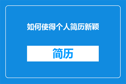 如何使得个人简历新颖(如何制作一份令人眼前一亮的个人简历？)