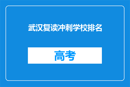 武汉复读冲刺学校排名(武汉复读冲刺学校排名，你了解哪些是顶尖的？)