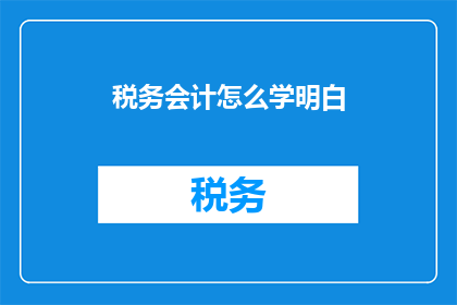 税务会计怎么学明白(如何掌握税务会计知识？)