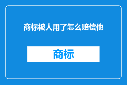 商标被人用了怎么赔偿他(商标权被侵犯，如何合法赔偿？)