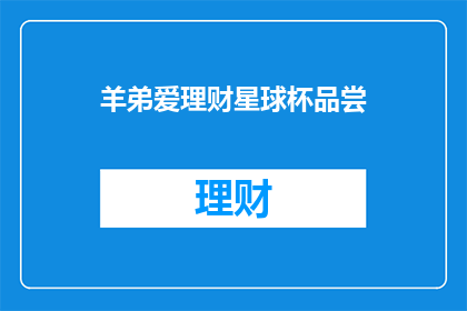 羊弟爱理财星球杯品尝(羊弟爱理财星球杯品尝活动，你敢来挑战吗？)