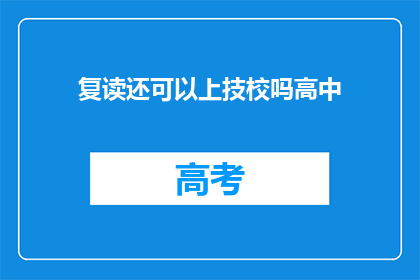 复读还可以上技校吗高中(高中复读生能否进入技术学校继续学习？)