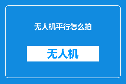 无人机平行怎么拍(无人机拍摄技巧：如何平行拍摄？)