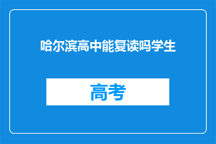 哈尔滨高中能复读吗学生(哈尔滨高中复读政策是否允许？)