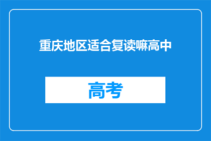 重庆地区适合复读嘛高中(重庆地区是否适合复读高中？)
