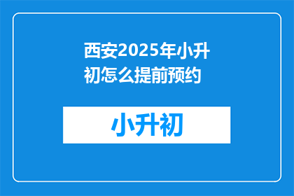 西安2025年小升初怎么提前预约(西安2025年小升初如何提前预约？)