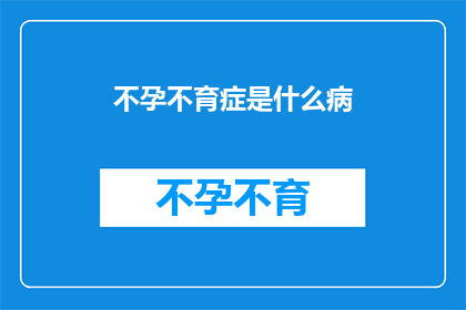不孕不育症是什么病(不孕不育症是什么疾病？)