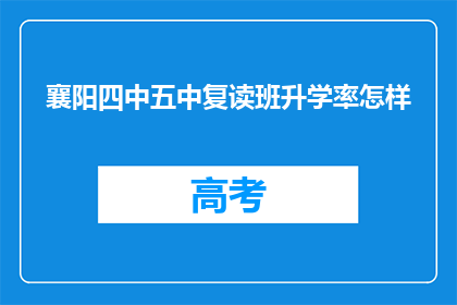 襄阳四中五中复读班升学率怎样(襄阳四中五中复读班升学率如何？)