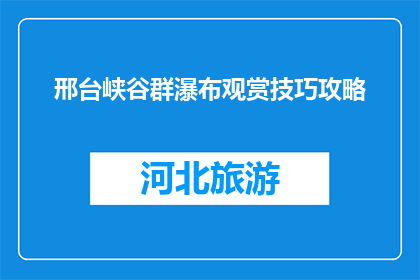 邢台峡谷群瀑布观赏技巧攻略(如何欣赏邢台峡谷群瀑布的绝美风光？)