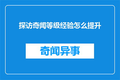 探访奇闻等级经验怎么提升(如何提高探索奇闻等级的经验？)