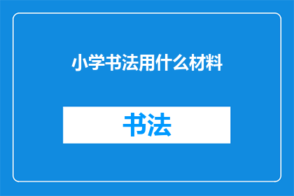 小学书法用什么材料(小学书法教学应使用哪些材料？)