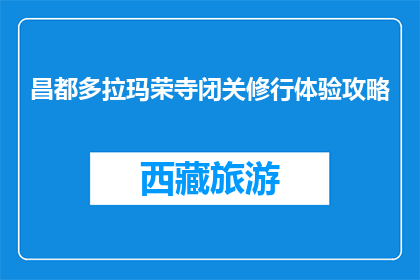 昌都多拉玛荣寺闭关修行体验攻略(昌都多拉玛荣寺闭关修行体验攻略：你准备好迎接挑战了吗？)