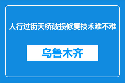 人行过街天桥破损修复技术难不难(修复人行过街天桥的技术难题有多难？)