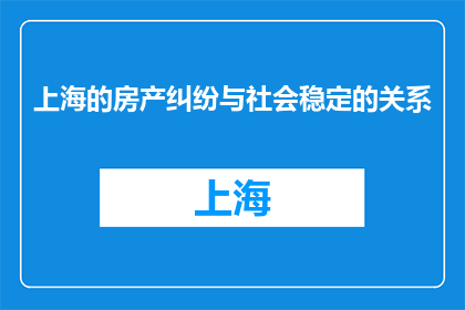 上海的房产纠纷与社会稳定的关系(上海房产纠纷如何影响社会稳定？)