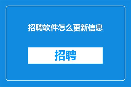 招聘软件怎么更新信息(如何更新招聘软件中的信息？)