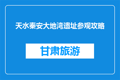 天水秦安大地湾遗址参观攻略(天水秦安大地湾遗址：您不可错过的考古之旅？)