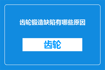 齿轮锻造缺陷有哪些原因(齿轮锻造缺陷的原因是什么？)