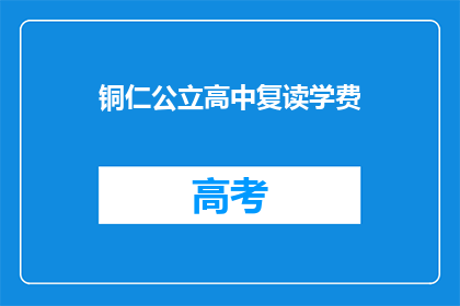 铜仁公立高中复读学费(铜仁公立高中复读学费是多少？)