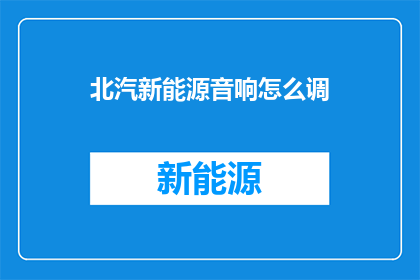 北汽新能源音响怎么调(如何调整北汽新能源音响？)