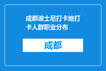 成都迪士尼打卡地打卡人群职业分布(成都迪士尼打卡地：职业人群如何分布？)