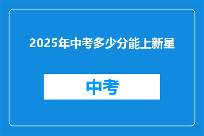 2025年中考多少分能上新星(2025年中考，新星学校录取分数线是多少？)