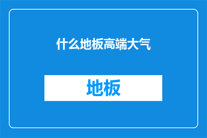 什么地板高端大气(什么地板能营造出高端大气的家居环境？)