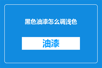 黑色油漆怎么调浅色(如何调配出浅色的黑色油漆？)