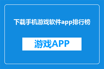 下载手机游戏软件app排行榜(下载手机游戏软件app排行榜，你最青睐哪款？)