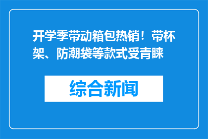开学季带动箱包热销！带杯架、防潮袋等款式受青睐