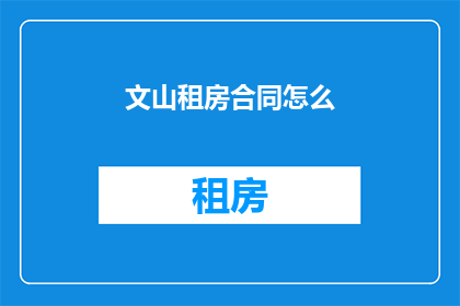 文山租房合同怎么(如何撰写文山租房合同？)