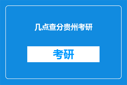 几点查分贵州考研(贵州考研成绩何时公布？)