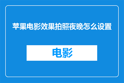 苹果电影效果拍照夜晚怎么设置(如何调整苹果设备以优化夜间拍照效果？)