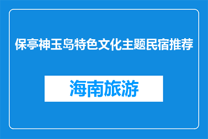 保亭神玉岛特色文化主题民宿推荐(保亭神玉岛特色文化主题民宿，值得一探究竟吗？)
