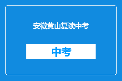 安徽黄山复读中考(安徽黄山地区中考复读生如何应对？)