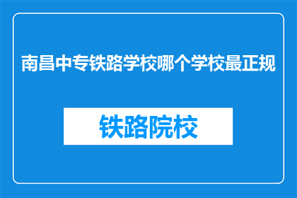 南昌中专铁路学校哪个学校最正规(南昌中专铁路学校中哪个最正规？)