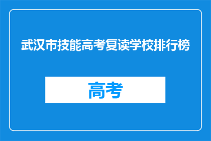 武汉市技能高考复读学校排行榜(武汉市技能高考复读学校排名榜，你了解哪些是顶尖选择？)