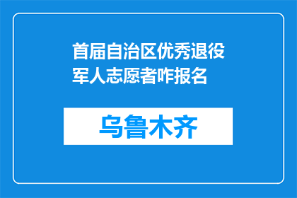 首届自治区优秀退役军人志愿者咋报名(首届自治区优秀退役军人志愿者如何报名？)
