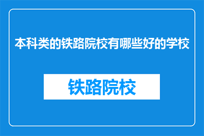 本科类的铁路院校有哪些好的学校(哪些本科铁路院校是优秀的选择？)
