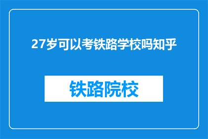 27岁可以考铁路学校吗知乎(27岁能否报考铁路学校？)
